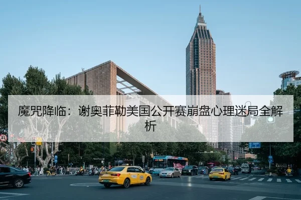 魔咒降临：谢奥菲勒美国公开赛崩盘心理迷局全解析